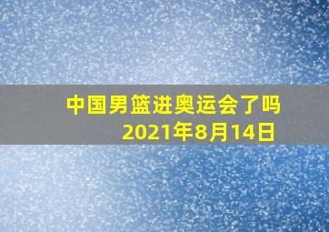 中国男篮进奥运会了吗2021年8月14日