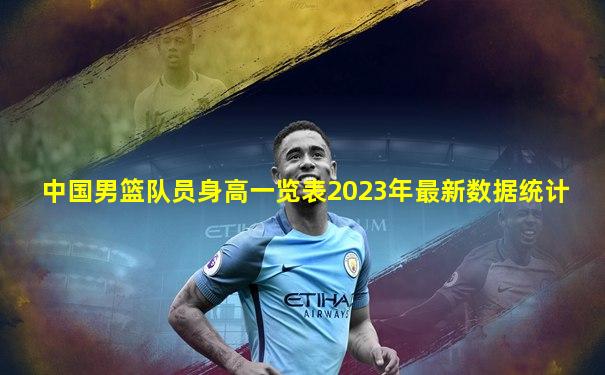 中国男篮队员身高一览表2023年最新数据统计