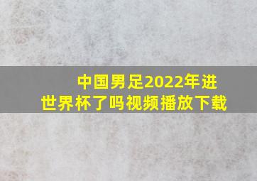 中国男足2022年进世界杯了吗视频播放下载