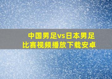 中国男足vs日本男足比赛视频播放下载安卓