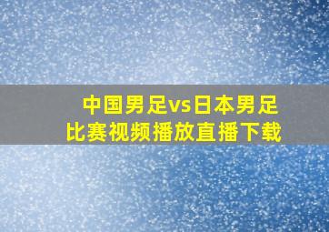 中国男足vs日本男足比赛视频播放直播下载