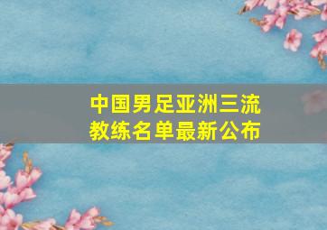 中国男足亚洲三流教练名单最新公布