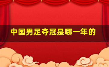 中国男足夺冠是哪一年的