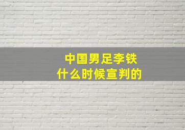 中国男足李铁什么时候宣判的