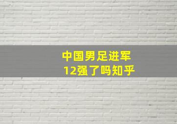 中国男足进军12强了吗知乎