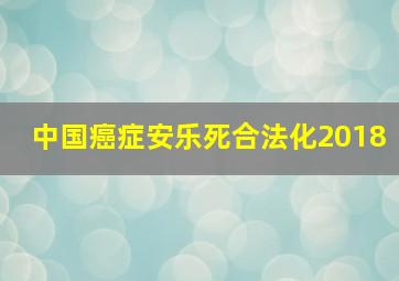 中国癌症安乐死合法化2018