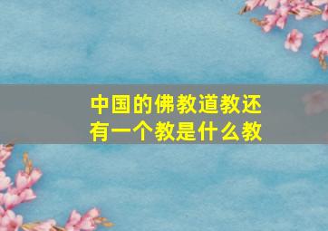 中国的佛教道教还有一个教是什么教