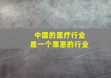 中国的医疗行业是一个罪恶的行业