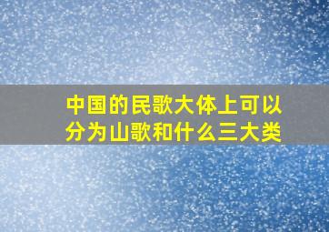 中国的民歌大体上可以分为山歌和什么三大类