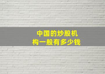 中国的炒股机构一般有多少钱