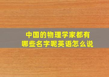 中国的物理学家都有哪些名字呢英语怎么说