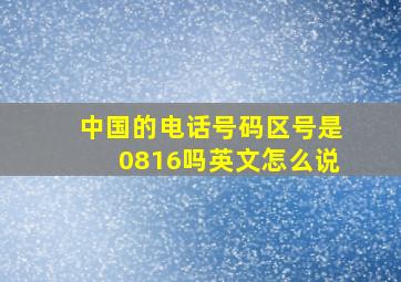 中国的电话号码区号是0816吗英文怎么说