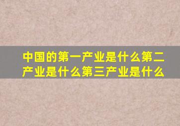 中国的第一产业是什么第二产业是什么第三产业是什么