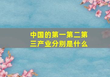 中国的第一第二第三产业分别是什么