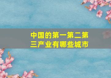 中国的第一第二第三产业有哪些城市