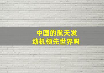 中国的航天发动机领先世界吗