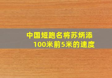 中国短跑名将苏炳添100米前5米的速度