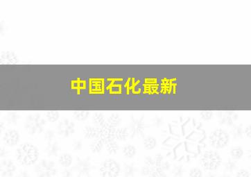 中国石化最新