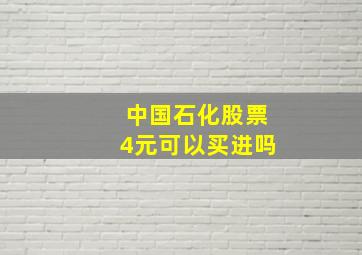 中国石化股票4元可以买进吗