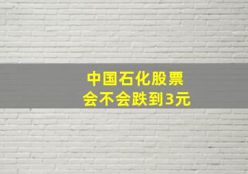 中国石化股票会不会跌到3元