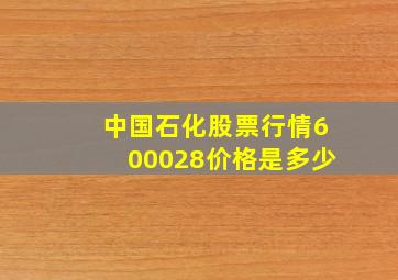 中国石化股票行情600028价格是多少