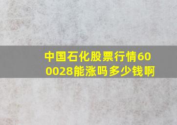 中国石化股票行情600028能涨吗多少钱啊