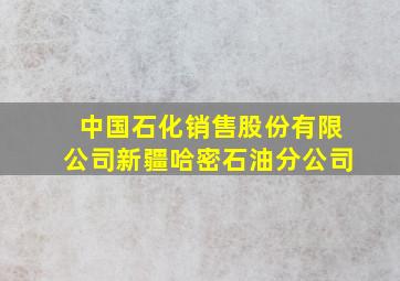 中国石化销售股份有限公司新疆哈密石油分公司