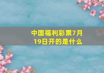 中国福利彩票7月19日开的是什么