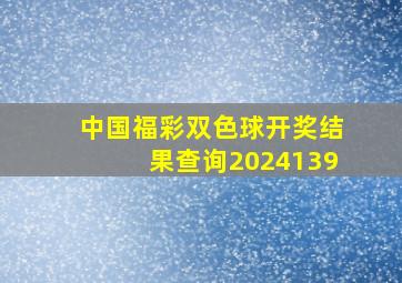 中国福彩双色球开奖结果查询2024139