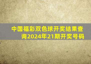 中国福彩双色球开奖结果查询2024年21期开奖号码