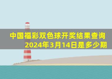 中国福彩双色球开奖结果查询2024年3月14日是多少期