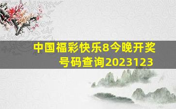 中国福彩快乐8今晚开奖号码查询2023123