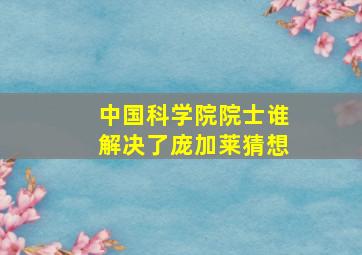 中国科学院院士谁解决了庞加莱猜想