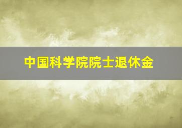 中国科学院院士退休金