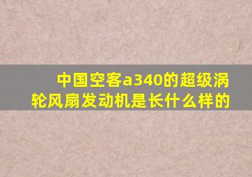 中国空客a340的超级涡轮风扇发动机是长什么样的