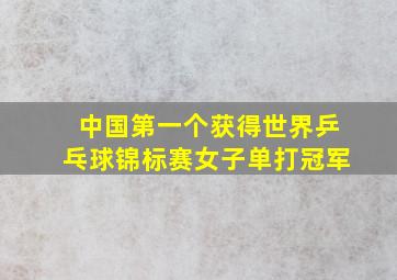 中国第一个获得世界乒乓球锦标赛女子单打冠军