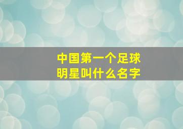 中国第一个足球明星叫什么名字