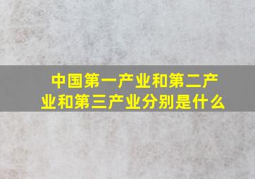 中国第一产业和第二产业和第三产业分别是什么