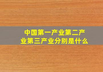 中国第一产业第二产业第三产业分别是什么