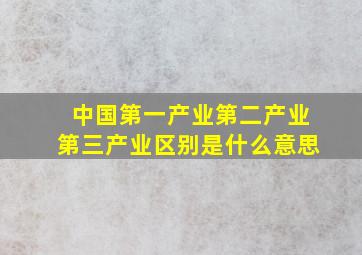 中国第一产业第二产业第三产业区别是什么意思