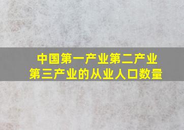 中国第一产业第二产业第三产业的从业人口数量