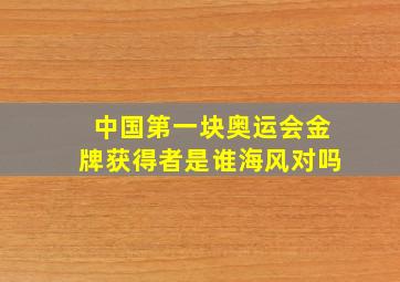 中国第一块奥运会金牌获得者是谁海风对吗