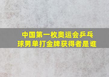 中国第一枚奥运会乒乓球男单打金牌获得者是谁