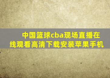 中国篮球cba现场直播在线观看高清下载安装苹果手机