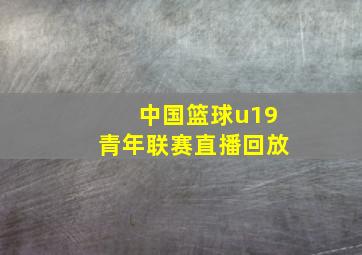 中国篮球u19青年联赛直播回放