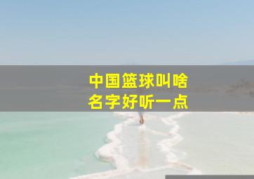 中国篮球叫啥名字好听一点