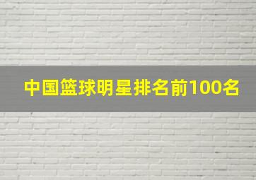 中国篮球明星排名前100名