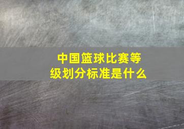 中国篮球比赛等级划分标准是什么