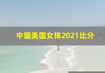 中国美国女排2021比分