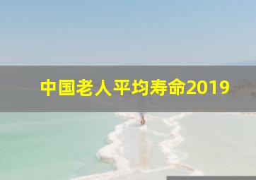 中国老人平均寿命2019